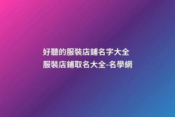 好聽的服裝店鋪名字大全 服裝店鋪取名大全-名學網